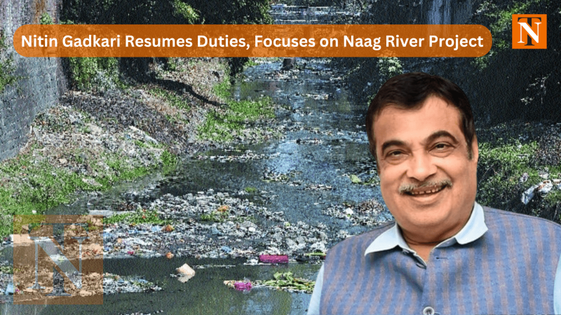 Nitin Gadkari Resumes Duties, Focuses on Naag River Project